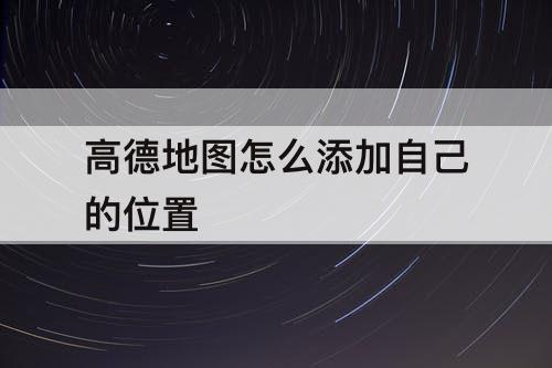 高德地图怎么添加自己的位置