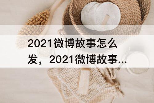 2021微博故事怎么发，2021微博故事怎么发不了