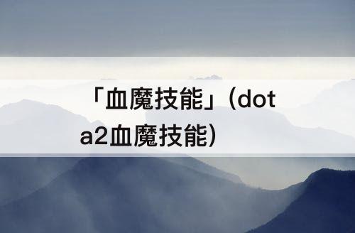 「血魔技能」(dota2血魔技能)