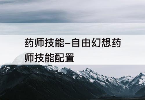 药师技能-自由幻想药师技能配置