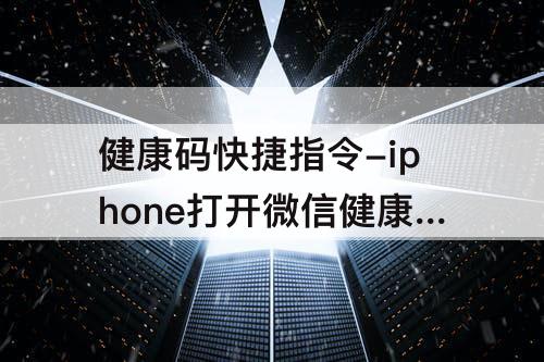 健康码快捷指令-iphone打开微信健康码快捷指令