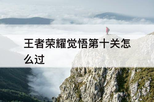 王者荣耀觉悟第十关怎么过