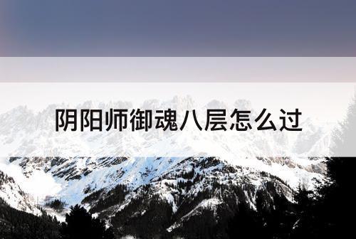 阴阳师御魂八层怎么过