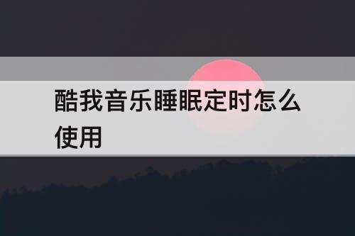 酷我音乐睡眠定时怎么使用