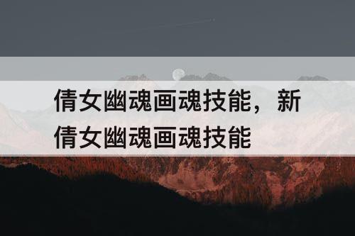 倩女幽魂画魂技能，新倩女幽魂画魂技能