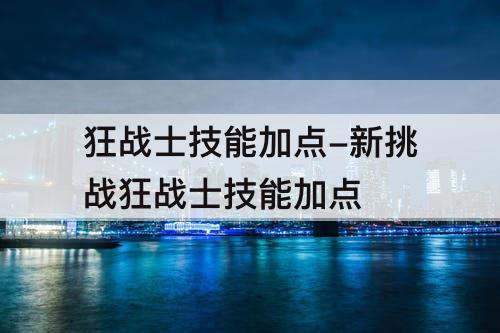 狂战士技能加点-新挑战狂战士技能加点
