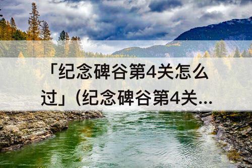 「纪念碑谷第4关怎么过」(纪念碑谷第4关怎么过攻略)