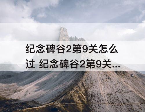 纪念碑谷2第9关怎么过 纪念碑谷2第9关怎么过攻略