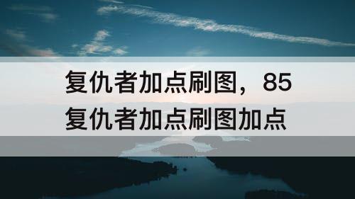 复仇者加点刷图，85复仇者加点刷图加点