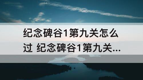 纪念碑谷1第九关怎么过 纪念碑谷1第九关怎么过解法