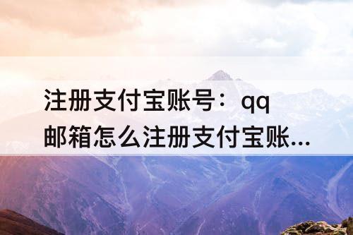 注册支付宝账号：qq邮箱怎么注册支付宝账号
