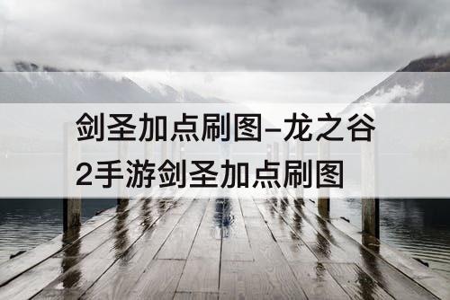 剑圣加点刷图-龙之谷2手游剑圣加点刷图