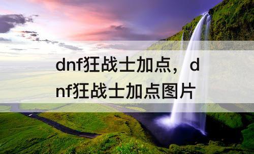 dnf狂战士加点，dnf狂战士加点攻略