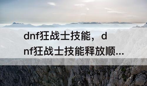 dnf狂战士技能，dnf狂战士技能释放顺序