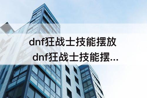 dnf狂战士技能摆放 dnf狂战士技能摆放位置