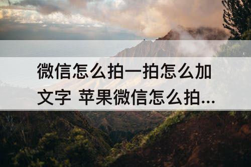 微信怎么拍一拍怎么加文字 苹果微信怎么拍一拍怎么加文字