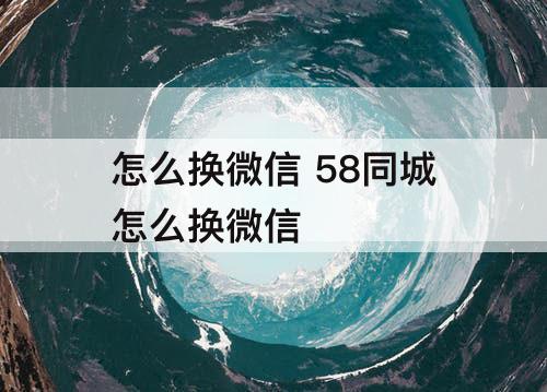 怎么换微信 58同城怎么换微信