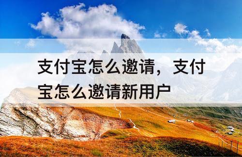 支付宝怎么邀请，支付宝怎么邀请新用户
