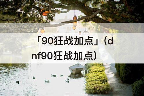 「90狂战加点」(dnf90狂战加点)