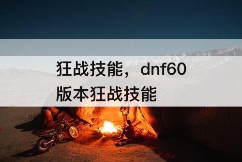 狂战技能，dnf60版本狂战技能