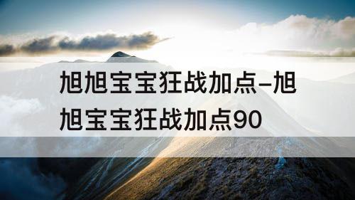 旭旭宝宝狂战加点-旭旭宝宝狂战加点90