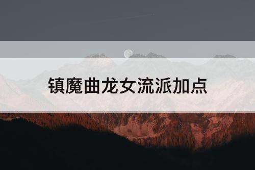 镇魔曲龙女流派加点