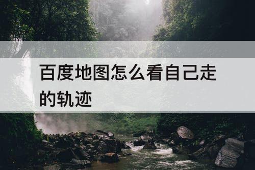 百度地图怎么看自己走的轨迹