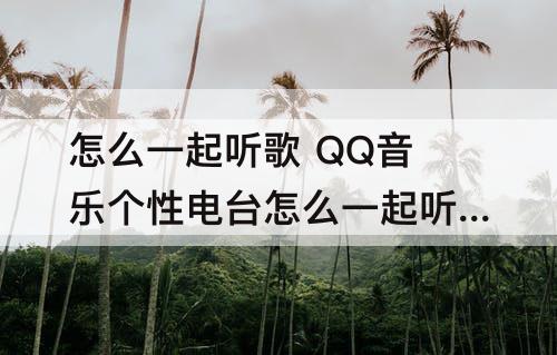 怎么一起听歌 QQ音乐个性电台怎么一起听歌