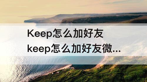 Keep怎么加好友 keep怎么加好友微信