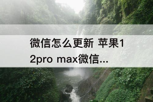 微信怎么更新 苹果12pro max微信怎么更新
