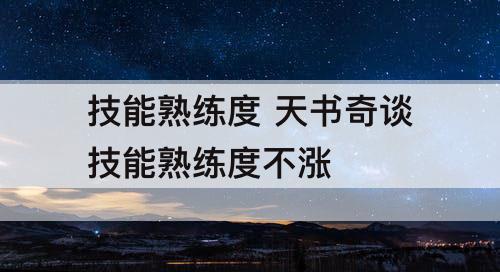 技能熟练度 天书奇谈技能熟练度不涨