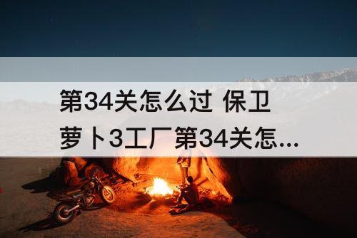 第34关怎么过 保卫萝卜3工厂第34关怎么过图解法