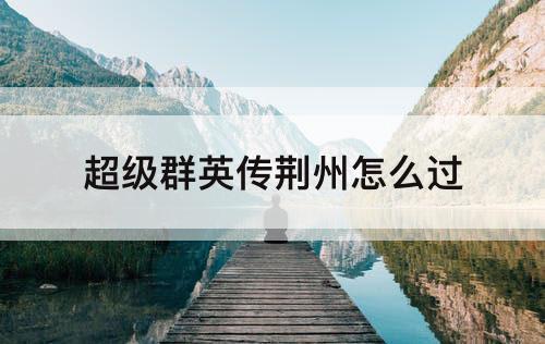 超级群英传荆州怎么过