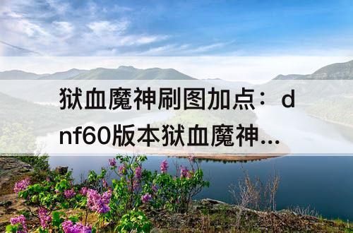 狱血魔神刷图加点：dnf60版本狱血魔神刷图加点