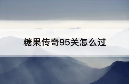 糖果传奇95关怎么过