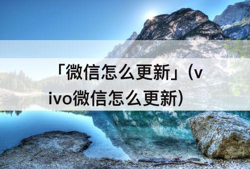 「微信怎么更新」(vivo微信怎么更新)