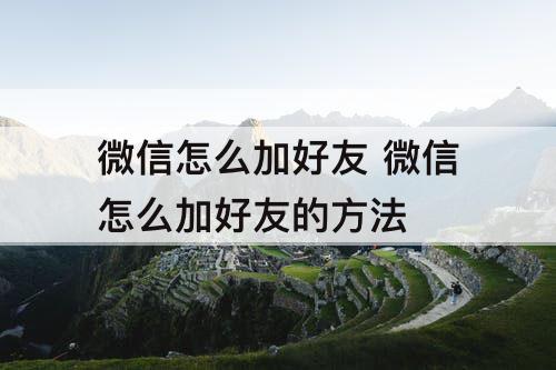 微信怎么加好友 微信怎么加好友的方法