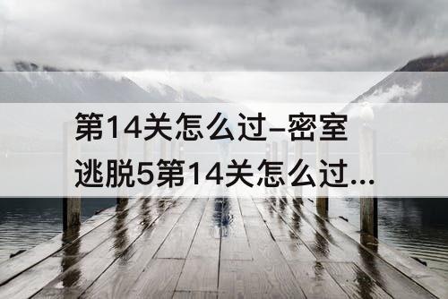 第14关怎么过-密室逃脱5第14关怎么过图解法