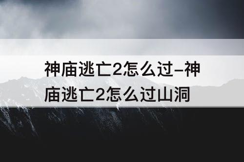 神庙逃亡2怎么过-神庙逃亡2怎么过山洞