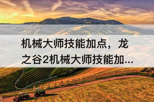 机械大师技能加点，龙之谷2机械大师技能加点攻略