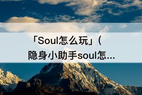 「Soul怎么玩」(隐身小助手soul怎么玩)