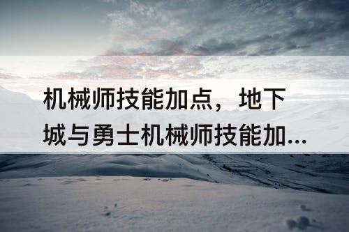 机械师技能加点，地下城与勇士机械师技能加点