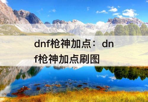 dnf枪神加点：dnf枪神加点刷图