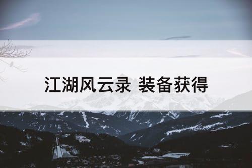 江湖风云录 装备获得