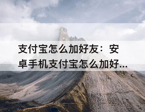 支付宝怎么加好友：安卓手机支付宝怎么加好友