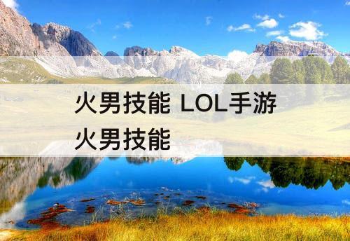 火男技能 LOL手游火男技能