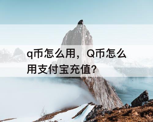 q币怎么用，Q币怎么用支付宝充值?