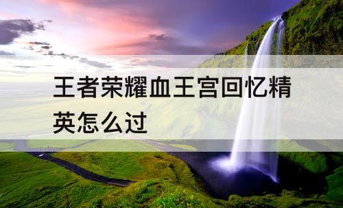 王者荣耀血王宫回忆精英怎么过
