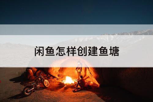闲鱼怎样创建鱼塘