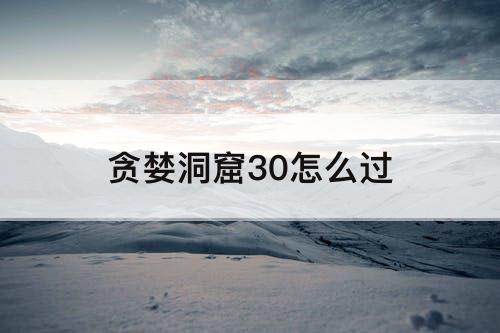贪婪洞窟30怎么过